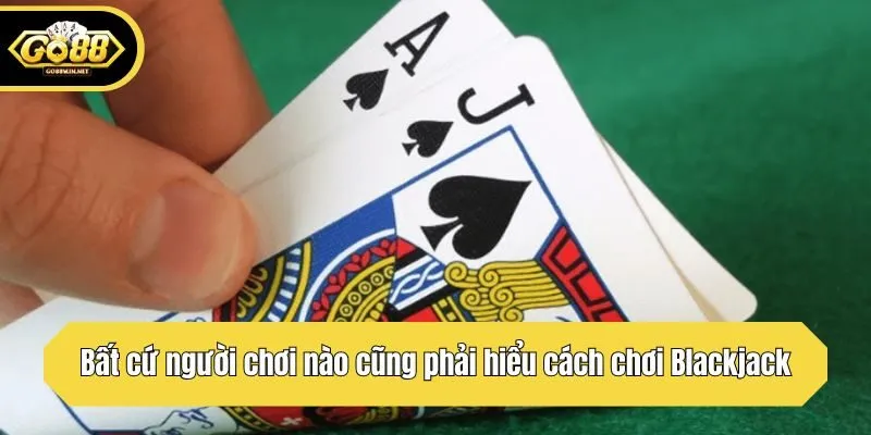 Bất cứ người chơi nào cũng phải hiểu cách chơi Blackjack