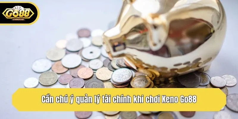 Cần chú ý quản lý tài chính khi chơi Keno Go88
