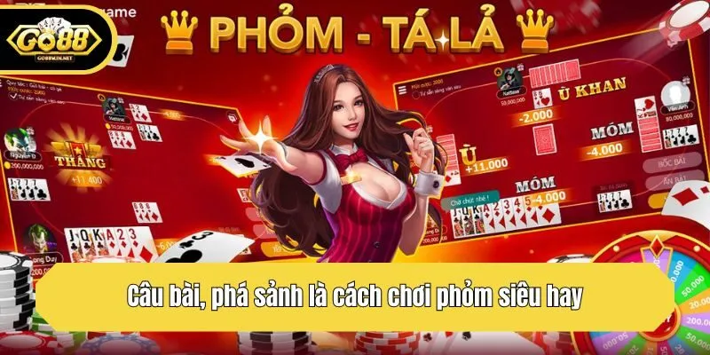 Câu bài, phá sảnh là cách chơi phỏm siêu hay