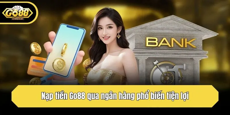 Nạp tiền Go88 qua ngân hàng phổ biến tiện lợi