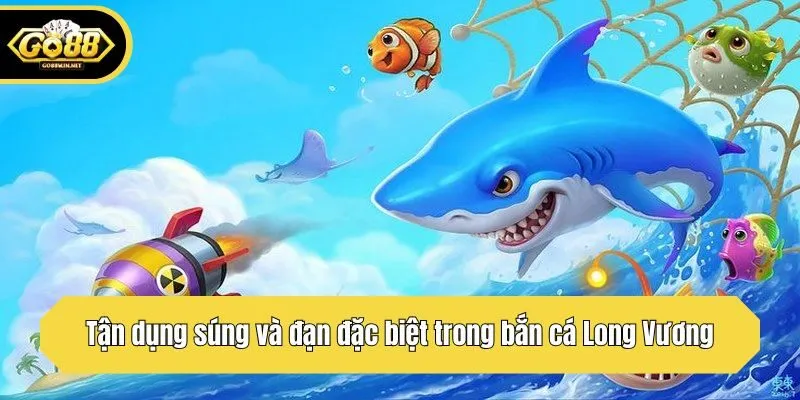 Tận dụng súng và đạn đặc biệt trong bắn cá Long Vương